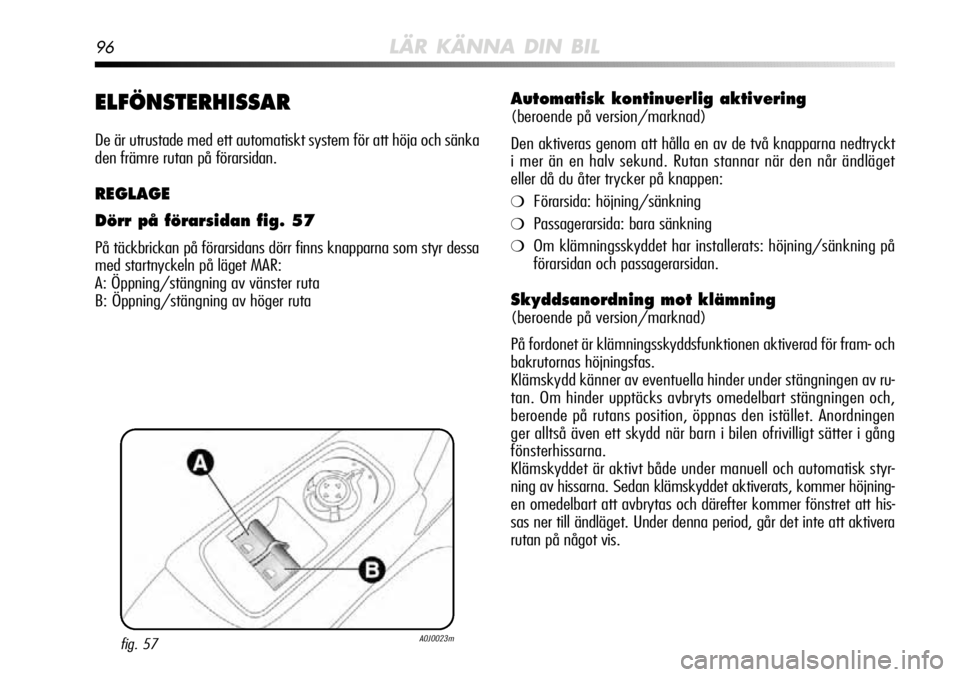 Alfa Romeo MiTo 2012  Drift- och underhållshandbok (in Swedish) 96LÄR KÄNNA DIN BIL
ELFÖNSTERHISSAR
De är utrustade med ett automatiskt system för att höja och sänka
den främre rutan på förarsidan.
REGLAGE
Dörr på förarsidan fig. 57
På täckbrickan p