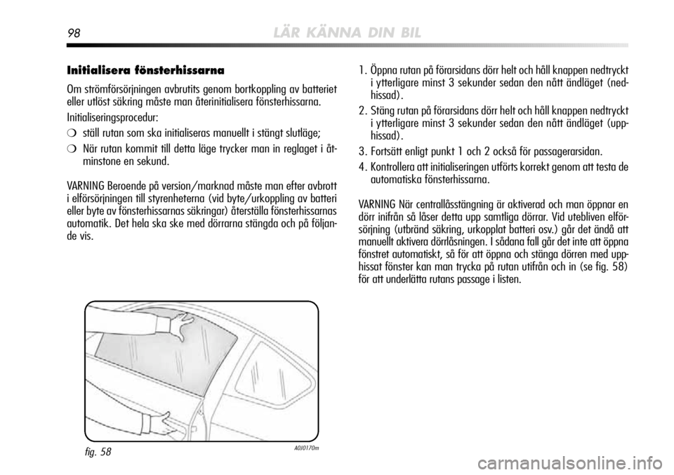 Alfa Romeo MiTo 2012  Drift- och underhållshandbok (in Swedish) 98LÄR KÄNNA DIN BIL
Initialisera fönsterhissarna
Om strömförsörjningen avbrutits genom bortkoppling av batteriet
eller utlöst säkring måste man återinitialisera fönsterhissarna.
Initialiser