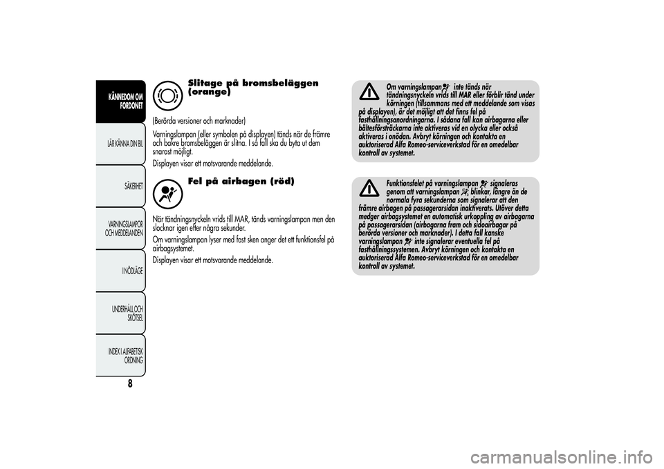 Alfa Romeo MiTo 2013  Drift- och underhållshandbok (in Swedish) Slitage på bromsbeläggen
(orange)
(Berörda versioner och marknader)
Varningslampan (eller symbolen på displayen) tänds när de främre
och bakre bromsbeläggen är slitna. I så fall ska du byta 