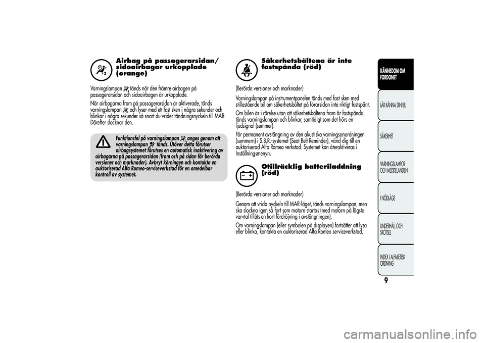 Alfa Romeo MiTo 2013  Drift- och underhållshandbok (in Swedish) Airbag på passagerarsidan/
sidoairbagar urkopplade
(orange)
Varningslampan
tänds när den främre airbagen på
passagerarsidan och sidoairbagen är urkopplade.
När airbagarna fram på passagerarsid