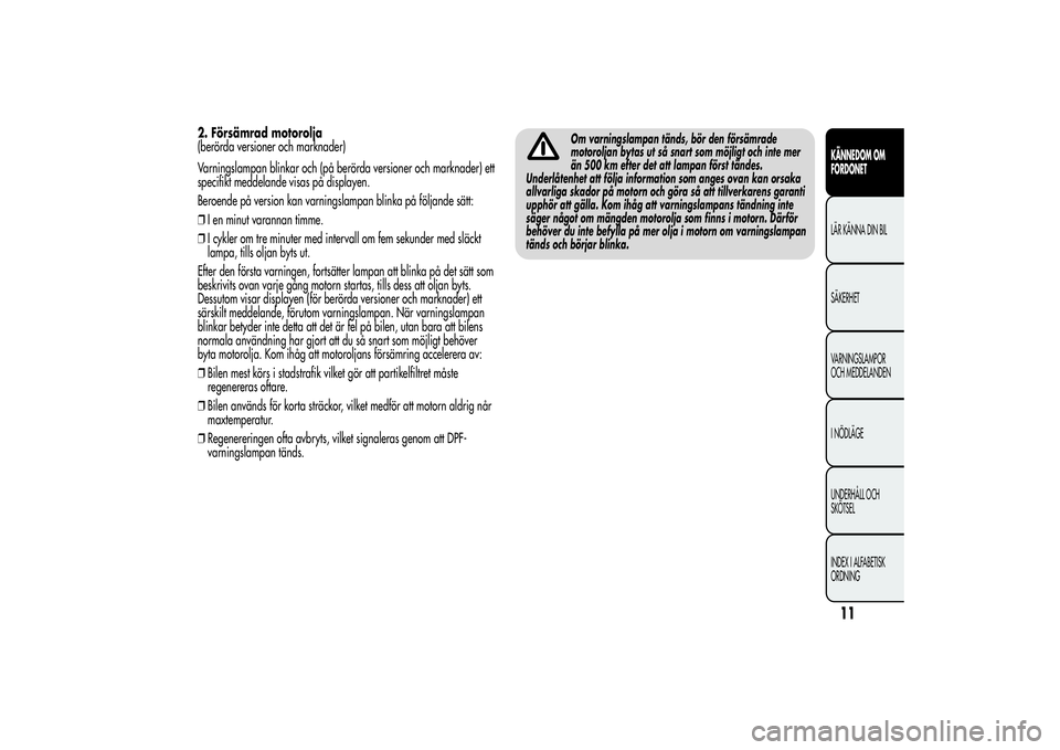 Alfa Romeo MiTo 2013 Drift- och underhållshandbok (in Swedish) 2. Försämrad motorolja
(berörda versioner och marknader)
Varningslampan blinkar och (på berörda versioner och marknader) ett
specifikt meddelande visas på displayen.
Beroende på version kan var Alfa Romeo MiTo 2013 Drift- och underhållshandbok (in Swedish) 2. Försämrad motorolja
(berörda versioner och marknader)
Varningslampan blinkar och (på berörda versioner och marknader) ett
specifikt meddelande visas på displayen.
Beroende på version kan var