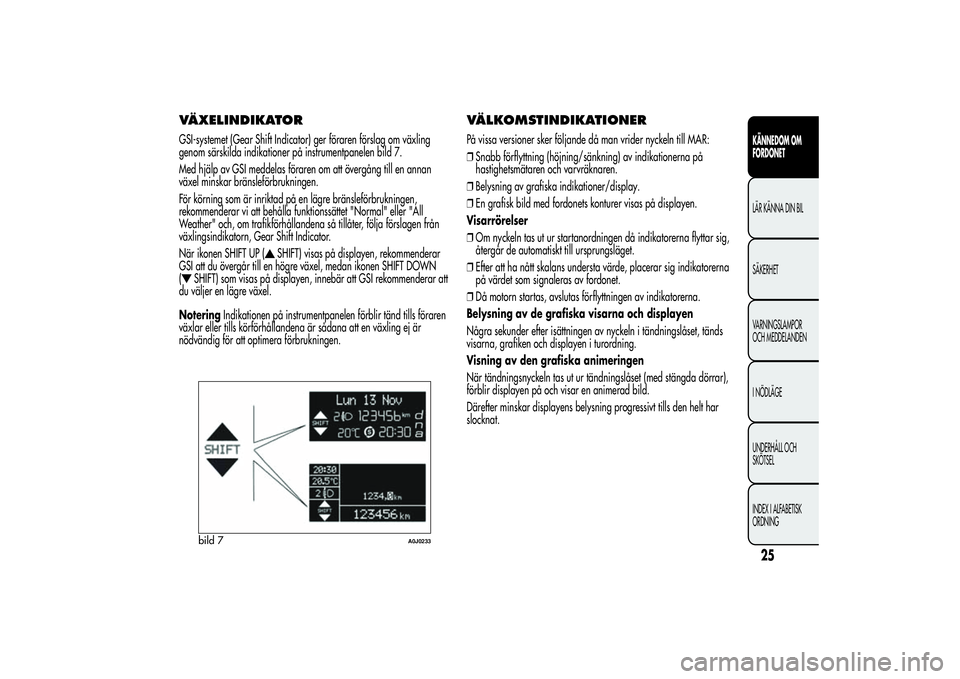 Alfa Romeo MiTo 2013 Drift- och underhållshandbok (in Swedish) VÄXELINDIKATORGSI-systemet (Gear Shift Indicator) ger föraren förslag om växling
genom särskilda indikationer på instrumentpanelen bild 7.
Med hjälp av GSI meddelas föraren om att övergång t Alfa Romeo MiTo 2013 Drift- och underhållshandbok (in Swedish) VÄXELINDIKATORGSI-systemet (Gear Shift Indicator) ger föraren förslag om växling
genom särskilda indikationer på instrumentpanelen bild 7.
Med hjälp av GSI meddelas föraren om att övergång t