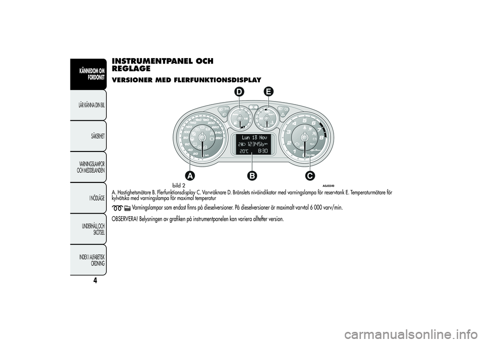 Alfa Romeo MiTo 2013  Drift- och underhållshandbok (in Swedish) INSTRUMENTPANEL OCH
REGLAGEVERSIONER MED FLERFUNKTIONSDISPLAYA. Hastighetsmätare B. Flerfunktionsdisplay C. Varvräknare D. Bränslets nivåindikator med varningslampa för reservtank E. Temperaturm�