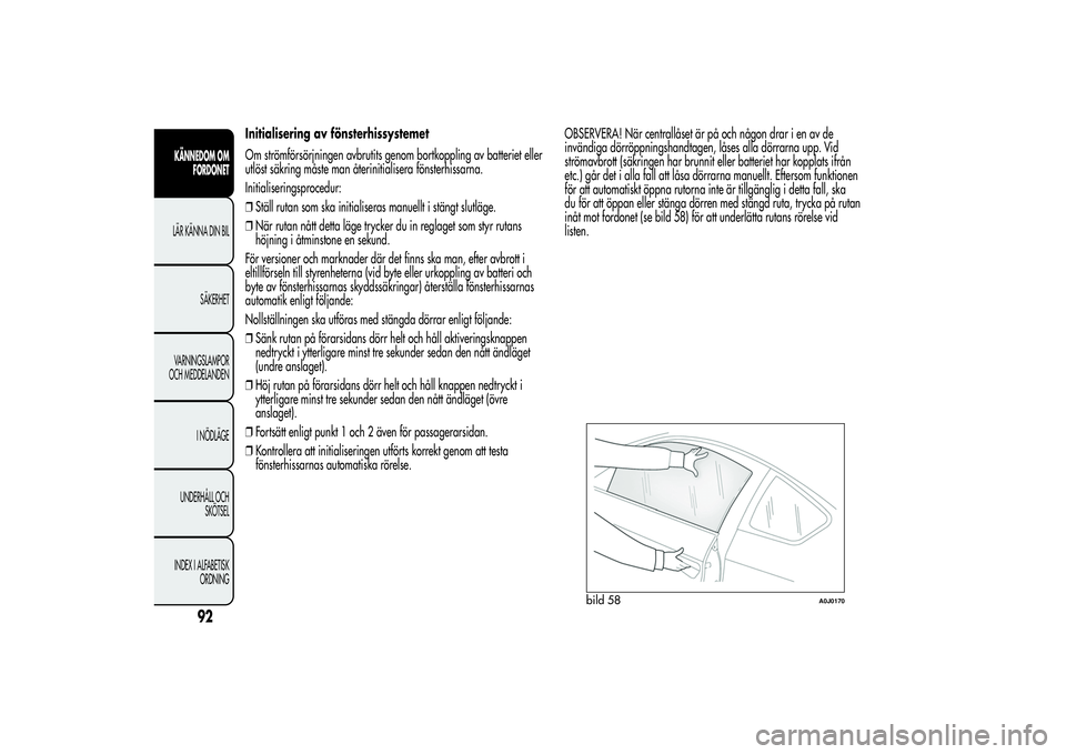 Alfa Romeo MiTo 2013 Drift- och underhållshandbok (in Swedish) Initialisering av fönsterhissystemet
Om strömförsörjningen avbrutits genom bortkoppling av batteriet eller
utlöst säkring måste man återinitialisera fönsterhissarna.
Initialiseringsprocedur:
Alfa Romeo MiTo 2013 Drift- och underhållshandbok (in Swedish) Initialisering av fönsterhissystemet
Om strömförsörjningen avbrutits genom bortkoppling av batteriet eller
utlöst säkring måste man återinitialisera fönsterhissarna.
Initialiseringsprocedur: