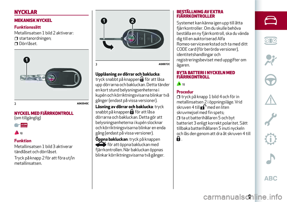 Alfa Romeo MiTo 2020 Drift- och underhållshandbok (in Swedish) NYCKLAR
MEKANISK NYCKEL
Funktionssätt
Metallinsatsen 1 bild 2 aktiverar:
startanordningen;
Dörrlåset.
NYCKEL MED FJÄRRKONTROLL(om tillgänglig)
1)
Funktion
Metallinsatsen 1 bild 3 aktiverar
tändl Alfa Romeo MiTo 2020 Drift- och underhållshandbok (in Swedish) NYCKLAR
MEKANISK NYCKEL
Funktionssätt
Metallinsatsen 1 bild 2 aktiverar:
startanordningen;
Dörrlåset.
NYCKEL MED FJÄRRKONTROLL(om tillgänglig)
1)
Funktion
Metallinsatsen 1 bild 3 aktiverar
tändl
