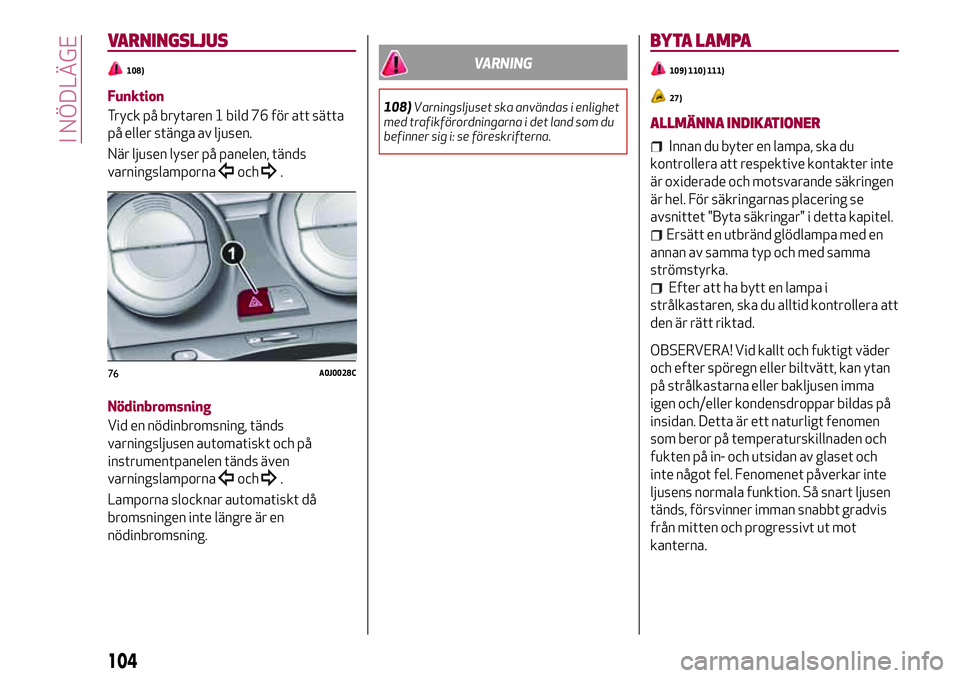 Alfa Romeo MiTo 2021  Drift- och underhållshandbok (in Swedish) VARNINGSLJUS
108)
Funktion
Tryck på brytaren 1 bild 76 för att sätta
på eller stänga av ljusen.
När ljusen lyser på panelen, tänds
varningslamporna
och.
Nödinbromsning
Vid en nödinbromsning,