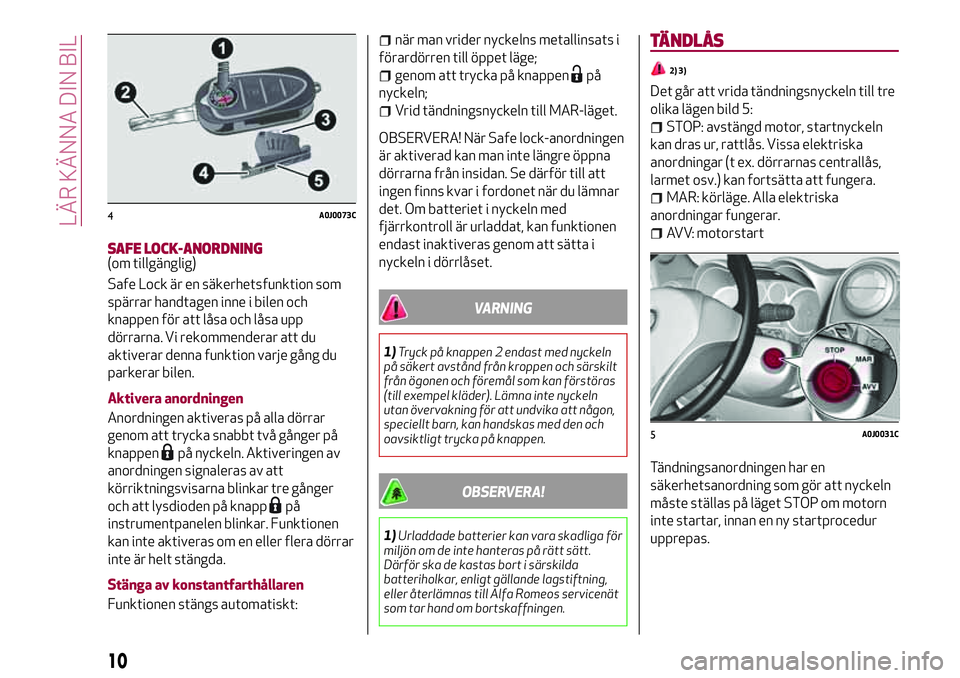 Alfa Romeo MiTo 2021  Drift- och underhållshandbok (in Swedish) SAFE LOCK-ANORDNING(om tillgänglig)
Safe Lock är en säkerhetsfunktion som
spärrar handtagen inne i bilen och
knappen för att låsa och låsa upp
dörrarna. Vi rekommenderar att du
aktiverar denna