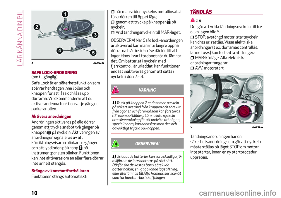 Alfa Romeo MiTo 2020 Drift- och underhållshandbok (in Swedish) SAFE LOCK-ANORDNING(om tillgänglig)
Safe Lock är en säkerhetsfunktion som
spärrar handtagen inne i bilen och
knappen för att låsa och låsa upp
dörrarna. Vi rekommenderar att du
aktiverar denna Alfa Romeo MiTo 2020 Drift- och underhållshandbok (in Swedish) SAFE LOCK-ANORDNING(om tillgänglig)
Safe Lock är en säkerhetsfunktion som
spärrar handtagen inne i bilen och
knappen för att låsa och låsa upp
dörrarna. Vi rekommenderar att du
aktiverar denna