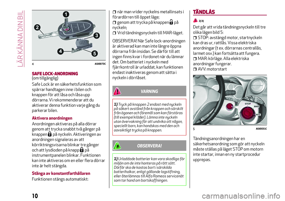 Alfa Romeo MiTo 2018  Drift- och underhållshandbok (in Swedish) SAFE LOCK-ANORDNING(om tillgänglig)
Safe Lock är en säkerhetsfunktion som
spärrar handtagen inne i bilen och
knappen för att låsa och låsa upp
dörrarna. Vi rekommenderar att du
aktiverar denna