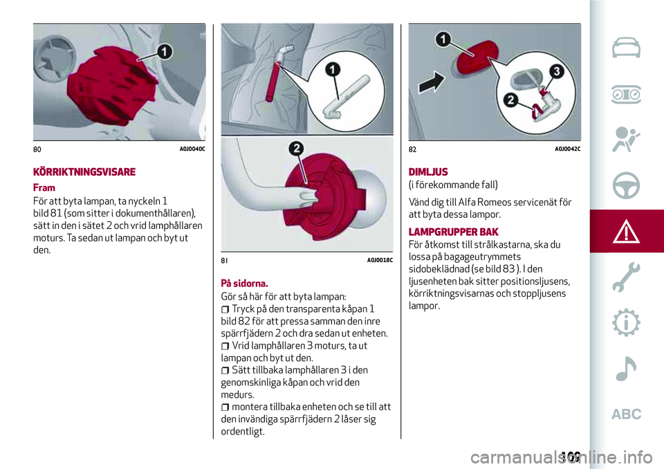 Alfa Romeo MiTo 2021 Drift- och underhållshandbok (in Swedish) KÖRRIKTNINGSVISARE
Fram
För att byta lampan, ta nyckeln 1
bild 81 (som sitter i dokumenthållaren),
sätt in den i sätet 2 och vrid lamphållaren
moturs. Ta sedan ut lampan och byt ut
den.
På sido Alfa Romeo MiTo 2021 Drift- och underhållshandbok (in Swedish) KÖRRIKTNINGSVISARE
Fram
För att byta lampan, ta nyckeln 1
bild 81 (som sitter i dokumenthållaren),
sätt in den i sätet 2 och vrid lamphållaren
moturs. Ta sedan ut lampan och byt ut
den.
På sido