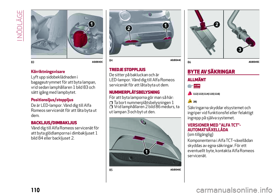 Alfa Romeo MiTo 2021 Drift- och underhållshandbok (in Swedish) Körriktningsvisare
Lyft upp sidobeklädnaden i
bagageutrymmet för att byta lampan,
vrid sedan lamphållaren 1 bild 83 och
sätt igång med lampbytet.
Positionsljus/stoppljus
De är LED-lampor. Vänd Alfa Romeo MiTo 2021 Drift- och underhållshandbok (in Swedish) Körriktningsvisare
Lyft upp sidobeklädnaden i
bagageutrymmet för att byta lampan,
vrid sedan lamphållaren 1 bild 83 och
sätt igång med lampbytet.
Positionsljus/stoppljus
De är LED-lampor. Vänd