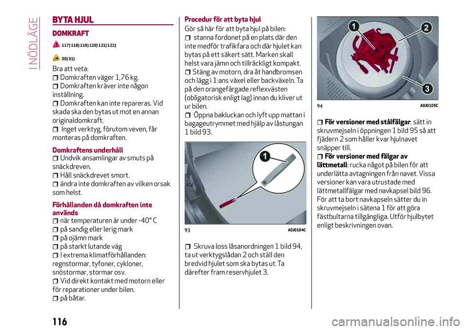 Alfa Romeo MiTo 2020  Drift- och underhållshandbok (in Swedish) BYTA HJUL
DOMKRAFT
117) 118) 119) 120) 121) 122)
30) 31)
Bra att veta:
Domkraften väger 1,76 kg.
Domkraften kräver inte någon
inställning.
Domkraften kan inte repareras. Vid
skada ska den bytas ut