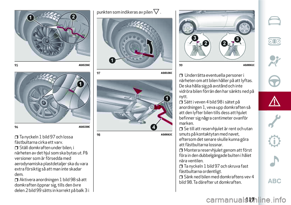 Alfa Romeo MiTo 2021 Drift- och underhållshandbok (in Swedish) Ta nyckeln 1 bild 97 och lossa
fästbultarna cirka ett varv.
Ställ domkraften under bilen, i
närheten av det hjul som ska bytas ut. På
versioner som är försedda med
aerodynamiska plastdetaljer sk Alfa Romeo MiTo 2021 Drift- och underhållshandbok (in Swedish) Ta nyckeln 1 bild 97 och lossa
fästbultarna cirka ett varv.
Ställ domkraften under bilen, i
närheten av det hjul som ska bytas ut. På
versioner som är försedda med
aerodynamiska plastdetaljer sk