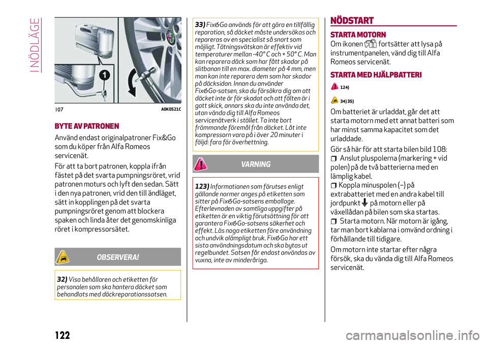 Alfa Romeo MiTo 2021 Drift- och underhållshandbok (in Swedish) BYTE AV PATRONEN
Använd endast originalpatroner Fix&Go
som du köper från Alfa Romeos
servicenät.
För att ta bort patronen, koppla ifrån
fästet på det svarta pumpningsröret, vrid
patronen motu Alfa Romeo MiTo 2021 Drift- och underhållshandbok (in Swedish) BYTE AV PATRONEN
Använd endast originalpatroner Fix&Go
som du köper från Alfa Romeos
servicenät.
För att ta bort patronen, koppla ifrån
fästet på det svarta pumpningsröret, vrid
patronen motu