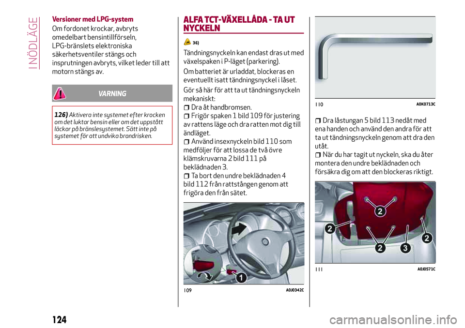 Alfa Romeo MiTo 2021 Drift- och underhållshandbok (in Swedish) Versioner med LPG-system
Om fordonet krockar, avbryts
omedelbart bensintillförseln,
LPG-bränslets elektroniska
säkerhetsventiler stängs och
insprutningen avbryts, vilket leder till att
motorn stä Alfa Romeo MiTo 2021 Drift- och underhållshandbok (in Swedish) Versioner med LPG-system
Om fordonet krockar, avbryts
omedelbart bensintillförseln,
LPG-bränslets elektroniska
säkerhetsventiler stängs och
insprutningen avbryts, vilket leder till att
motorn stä