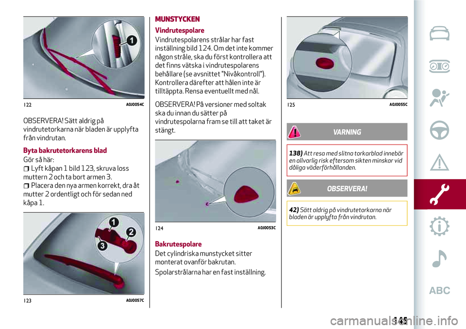 Alfa Romeo MiTo 2021 Drift- och underhållshandbok (in Swedish) OBSERVERA! Sätt aldrig på
vindrutetorkarna när bladen är upplyfta
från vindrutan.
Byta bakrutetorkarens blad
Gör så här:
Lyft kåpan 1 bild 123, skruva loss
muttern 2 och ta bort armen 3.
Plac Alfa Romeo MiTo 2021 Drift- och underhållshandbok (in Swedish) OBSERVERA! Sätt aldrig på
vindrutetorkarna när bladen är upplyfta
från vindrutan.
Byta bakrutetorkarens blad
Gör så här:
Lyft kåpan 1 bild 123, skruva loss
muttern 2 och ta bort armen 3.
Plac