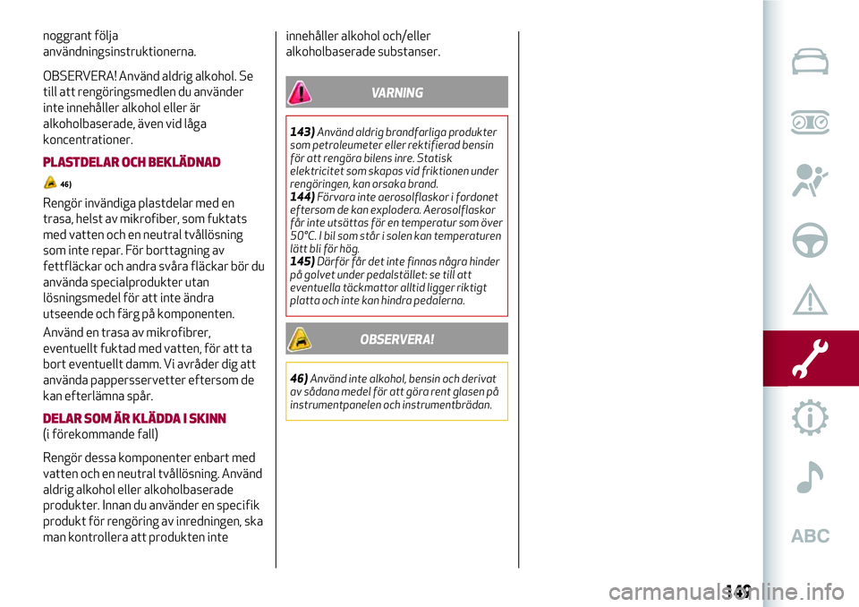 Alfa Romeo MiTo 2021 Drift- och underhållshandbok (in Swedish) noggrant följa
användningsinstruktionerna.
OBSERVERA! Använd aldrig alkohol. Se
till att rengöringsmedlen du använder
inte innehåller alkohol eller är
alkoholbaserade, även vid låga
koncentra Alfa Romeo MiTo 2021 Drift- och underhållshandbok (in Swedish) noggrant följa
användningsinstruktionerna.
OBSERVERA! Använd aldrig alkohol. Se
till att rengöringsmedlen du använder
inte innehåller alkohol eller är
alkoholbaserade, även vid låga
koncentra