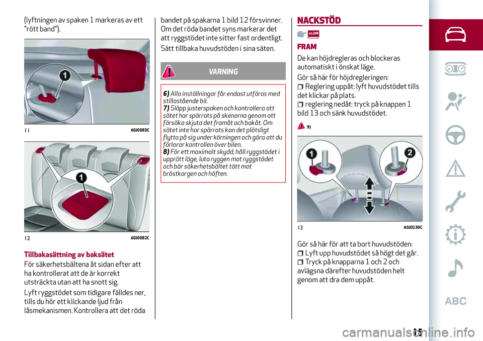 Alfa Romeo MiTo 2019  Drift- och underhållshandbok (in Swedish) (lyftningen av spaken 1 markeras av ett
"rött band").
Tillbakasättning av baksätet
För säkerhetsbältena åt sidan efter att
ha kontrollerat att de är korrekt
utsträckta utan att ha sno