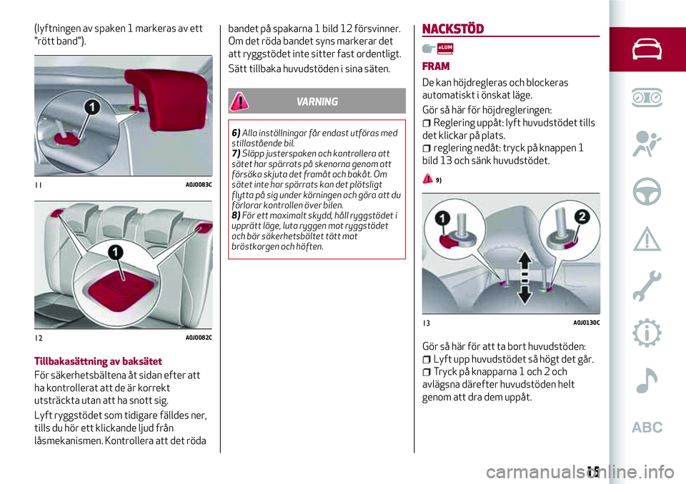 Alfa Romeo MiTo 2020 Drift- och underhållshandbok (in Swedish) (lyftningen av spaken 1 markeras av ett
"rött band").
Tillbakasättning av baksätet
För säkerhetsbältena åt sidan efter att
ha kontrollerat att de är korrekt
utsträckta utan att ha sno Alfa Romeo MiTo 2020 Drift- och underhållshandbok (in Swedish) (lyftningen av spaken 1 markeras av ett
"rött band").
Tillbakasättning av baksätet
För säkerhetsbältena åt sidan efter att
ha kontrollerat att de är korrekt
utsträckta utan att ha sno