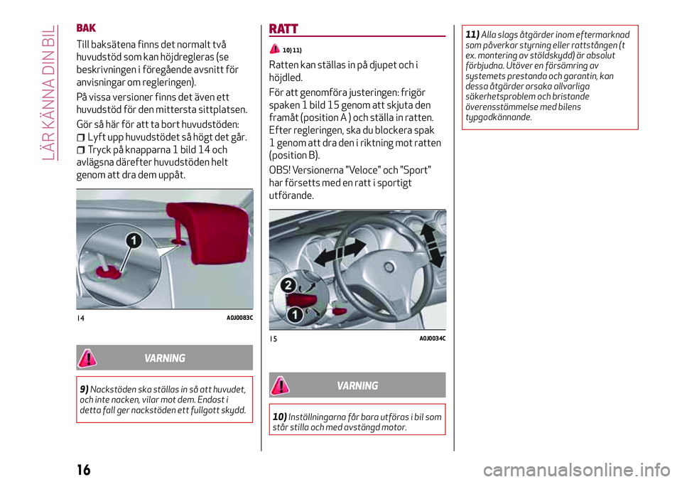 Alfa Romeo MiTo 2020 Drift- och underhållshandbok (in Swedish) BAK
Till baksätena finns det normalt två
huvudstöd som kan höjdregleras (se
beskrivningen i föregående avsnitt för
anvisningar om regleringen).
På vissa versioner finns det även ett
huvudstö Alfa Romeo MiTo 2020 Drift- och underhållshandbok (in Swedish) BAK
Till baksätena finns det normalt två
huvudstöd som kan höjdregleras (se
beskrivningen i föregående avsnitt för
anvisningar om regleringen).
På vissa versioner finns det även ett
huvudstö