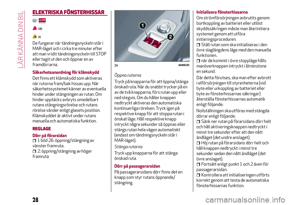 Alfa Romeo MiTo 2020 Drift- och underhållshandbok (in Swedish) ELEKTRISKA FÖNSTERHISSAR
15)
2)
De fungerar när tändningsnyckeln står i
MAR-läget och i cirka tre minuter efter
att man vridit tändningsnyckeln till STOP
eller tagit ut den och öppnar en av
fra Alfa Romeo MiTo 2020 Drift- och underhållshandbok (in Swedish) ELEKTRISKA FÖNSTERHISSAR
15)
2)
De fungerar när tändningsnyckeln står i
MAR-läget och i cirka tre minuter efter
att man vridit tändningsnyckeln till STOP
eller tagit ut den och öppnar en av
fra