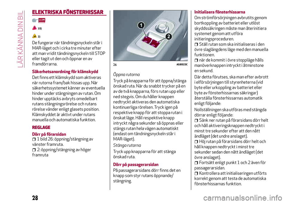 Alfa Romeo MiTo 2018  Drift- och underhållshandbok (in Swedish) ELEKTRISKA FÖNSTERHISSAR
15)
2)
De fungerar när tändningsnyckeln står i
MAR-läget och i cirka tre minuter efter
att man vridit tändningsnyckeln till STOP
eller tagit ut den och öppnar en av
fra
