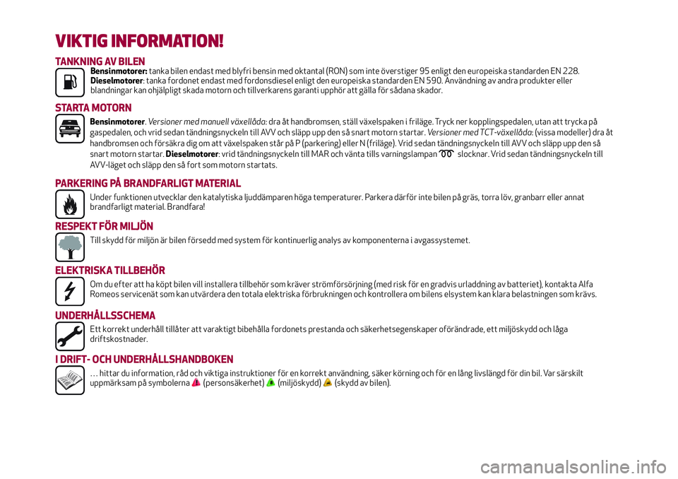 Alfa Romeo MiTo 2020  Drift- och underhållshandbok (in Swedish) VIKTIG INFORMATION!
TANKNING AV BILENBensinmotorer:tanka bilen endast med blyfri bensin med oktantal (RON) som inte överstiger 95 enligt den europeiska standarden EN 228.
Dieselmotorer: tanka fordone