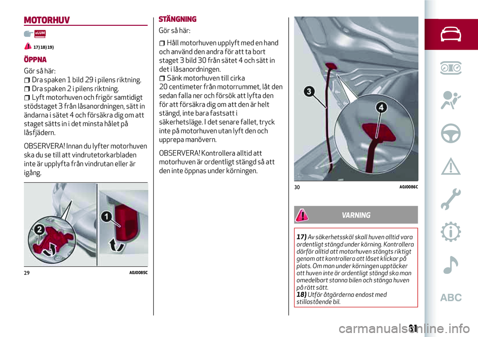 Alfa Romeo MiTo 2020 Drift- och underhållshandbok (in Swedish) MOTORHUV
17) 18) 19)
ÖPPNA
Gör så här:
Dra spaken 1 bild 29 i pilens riktning.
Dra spaken 2 i pilens riktning.
Lyft motorhuven och frigör samtidigt
stödstaget 3 från låsanordningen, sätt in
Alfa Romeo MiTo 2020 Drift- och underhållshandbok (in Swedish) MOTORHUV
17) 18) 19)
ÖPPNA
Gör så här:
Dra spaken 1 bild 29 i pilens riktning.
Dra spaken 2 i pilens riktning.
Lyft motorhuven och frigör samtidigt
stödstaget 3 från låsanordningen, sätt in