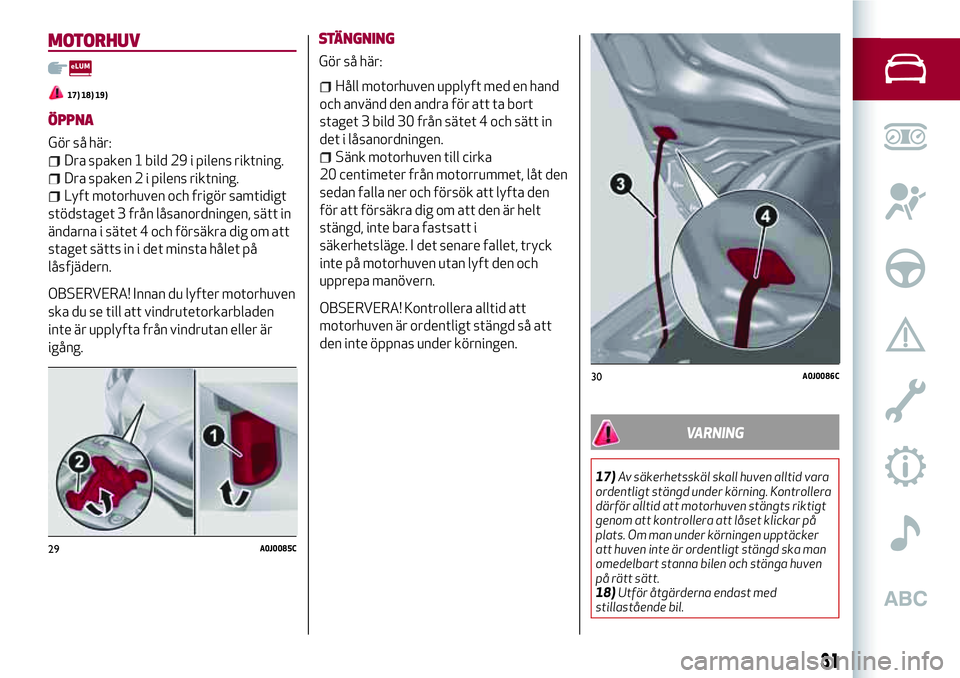 Alfa Romeo MiTo 2018  Drift- och underhållshandbok (in Swedish) MOTORHUV
17) 18) 19)
ÖPPNA
Gör så här:
Dra spaken 1 bild 29 i pilens riktning.
Dra spaken 2 i pilens riktning.
Lyft motorhuven och frigör samtidigt
stödstaget 3 från låsanordningen, sätt in
�