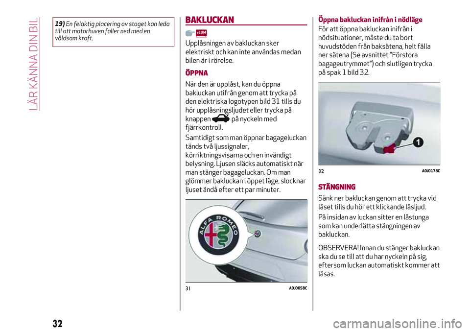 Alfa Romeo MiTo 2018  Drift- och underhållshandbok (in Swedish) 19)En felaktig placering av staget kan leda
till att motorhuven faller ned med en
våldsam kraft.BAKLUCKAN
Upplåsningen av bakluckan sker
elektriskt och kan inte användas medan
bilen är i rörelse.
