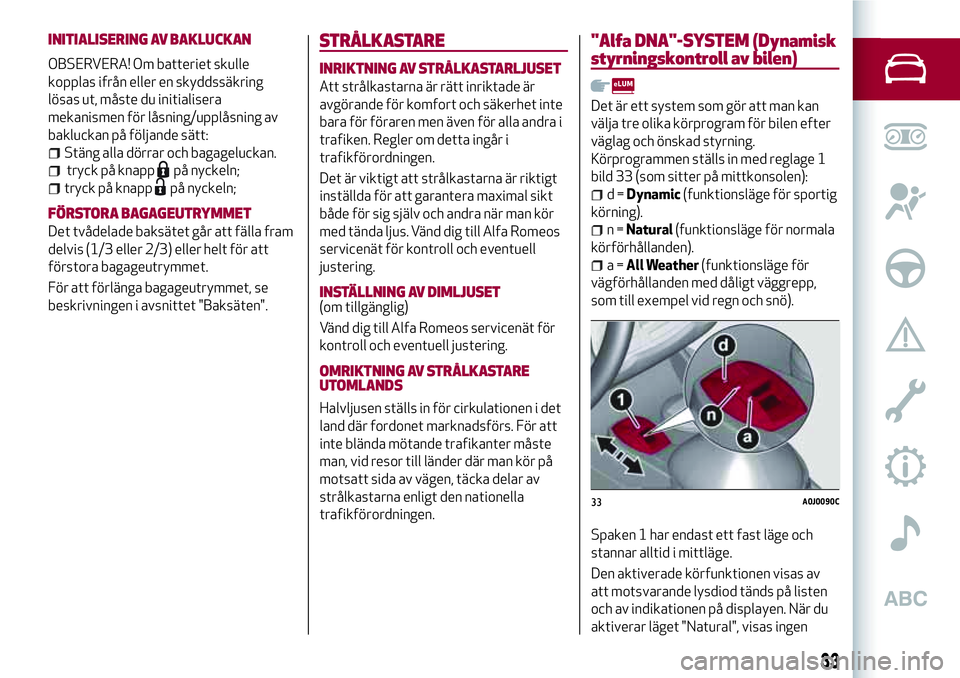 Alfa Romeo MiTo 2020 Drift- och underhållshandbok (in Swedish) INITIALISERING AV BAKLUCKAN
OBSERVERA! Om batteriet skulle
kopplas ifrån eller en skyddssäkring
lösas ut, måste du initialisera
mekanismen för låsning/upplåsning av
bakluckan på följande sät Alfa Romeo MiTo 2020 Drift- och underhållshandbok (in Swedish) INITIALISERING AV BAKLUCKAN
OBSERVERA! Om batteriet skulle
kopplas ifrån eller en skyddssäkring
lösas ut, måste du initialisera
mekanismen för låsning/upplåsning av
bakluckan på följande sät