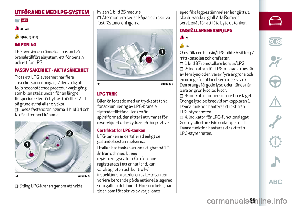 Alfa Romeo MiTo 2020 Drift- och underhållshandbok (in Swedish) UTFÖRANDE MED LPG-SYSTEM
20) 22)
5) 6) 7) 8) 9) 11)
INLEDNING
LPG-versionen kännetecknas av två
bränsletillförselsystem: ett för bensin
och ett för LPG.
PASSIV SÄKERHET - AKTIV SÄKERHET
Trots Alfa Romeo MiTo 2020 Drift- och underhållshandbok (in Swedish) UTFÖRANDE MED LPG-SYSTEM
20) 22)
5) 6) 7) 8) 9) 11)
INLEDNING
LPG-versionen kännetecknas av två
bränsletillförselsystem: ett för bensin
och ett för LPG.
PASSIV SÄKERHET - AKTIV SÄKERHET
Trots