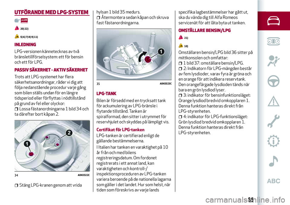 Alfa Romeo MiTo 2018  Drift- och underhållshandbok (in Swedish) UTFÖRANDE MED LPG-SYSTEM
20) 22)
5) 6) 7) 8) 9) 11)
INLEDNING
LPG-versionen kännetecknas av två
bränsletillförselsystem: ett för bensin
och ett för LPG.
PASSIV SÄKERHET - AKTIV SÄKERHET
Trots