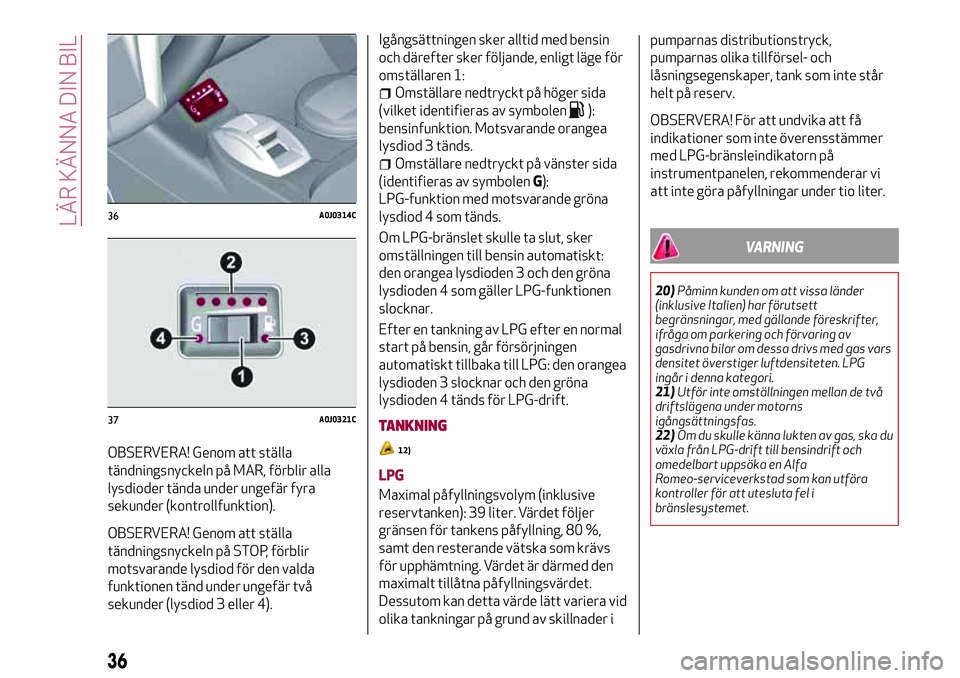 Alfa Romeo MiTo 2020 Drift- och underhållshandbok (in Swedish) OBSERVERA! Genom att ställa
tändningsnyckeln på MAR, förblir alla
lysdioder tända under ungefär fyra
sekunder (kontrollfunktion).
OBSERVERA! Genom att ställa
tändningsnyckeln på STOP, förbli Alfa Romeo MiTo 2020 Drift- och underhållshandbok (in Swedish) OBSERVERA! Genom att ställa
tändningsnyckeln på MAR, förblir alla
lysdioder tända under ungefär fyra
sekunder (kontrollfunktion).
OBSERVERA! Genom att ställa
tändningsnyckeln på STOP, förbli