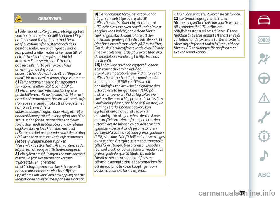 Alfa Romeo MiTo 2018  Drift- och underhållshandbok (in Swedish) OBSERVERA!
5)Bilen har ett LPG-gasinsprutningssystem
som har framtagits särskilt för bilen. Därför
är det absolut förbjudet att modifiera
konfigurationen för systemet och dess
beståndsdelar. A