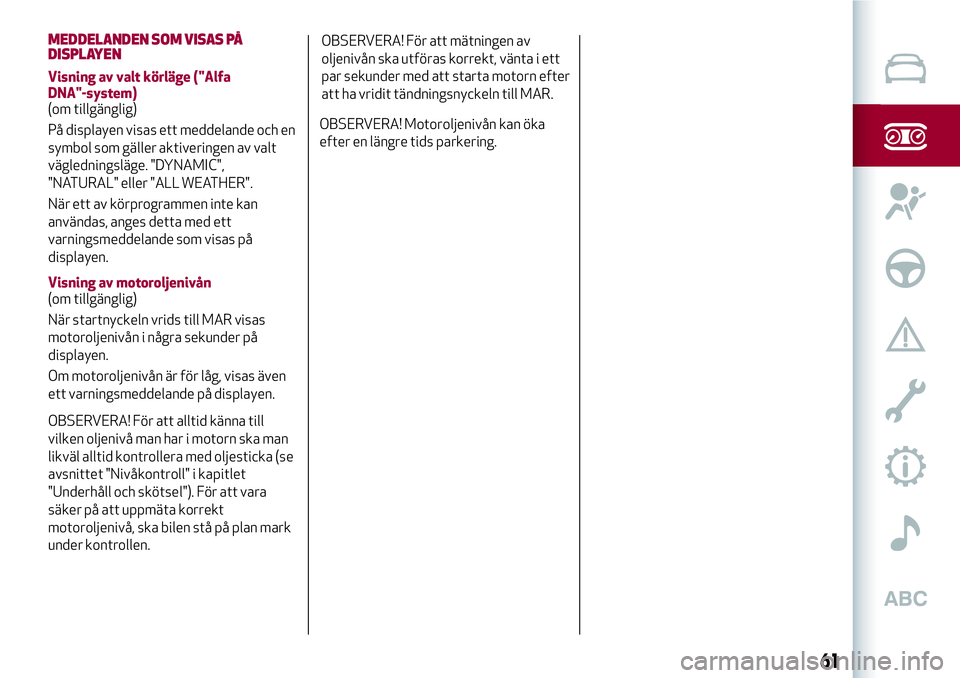 Alfa Romeo MiTo 2021  Drift- och underhållshandbok (in Swedish) MEDDELANDEN SOM VISAS PÅ
DISPLAYEN
Visning av valt körläge ("Alfa
DNA"-system)
(om tillgänglig)
På displayen visas ett meddelande och en
symbol som gäller aktiveringen av valt
väglednin