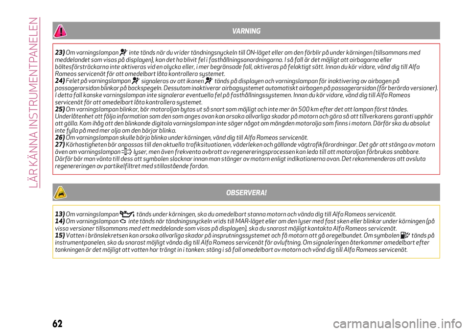 Alfa Romeo MiTo 2018  Drift- och underhållshandbok (in Swedish) VARNING
23)Om varningslampaninte tänds när du vrider tändningsnyckeln till ON-läget eller om den förblir på under körningen (tillsammans med
meddelandet som visas på displayen), kan det ha bli