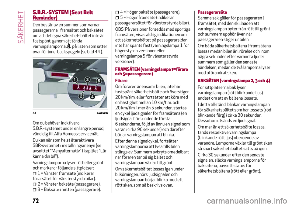 Alfa Romeo MiTo 2021  Drift- och underhållshandbok (in Swedish) S.B.R.-SYSTEM (Seat Belt
Reminder)
Den består av en summer som varnar
passagerarna i framsätet och baksätet
om att det egna säkerhetsbältet inte är
fastspänt, genom att tända
varningslamporna
