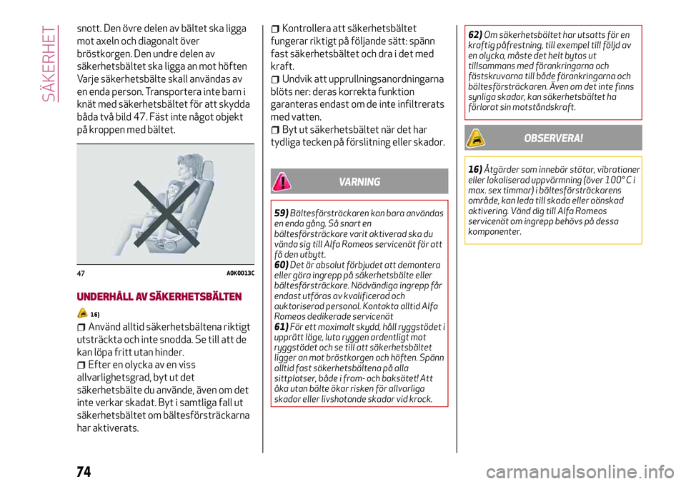 Alfa Romeo MiTo 2021  Drift- och underhållshandbok (in Swedish) snott. Den övre delen av bältet ska ligga
mot axeln och diagonalt över
bröstkorgen. Den undre delen av
säkerhetsbältet ska ligga an mot höften
Varje säkerhetsbälte skall användas av
en enda 