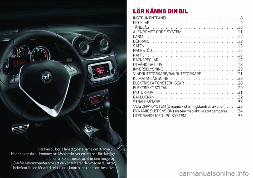 Alfa Romeo MiTo 2019  Drift- och underhållshandbok (in Swedish) Här kan du börja lära dig detaljerna om din nya bil.
Handboken du nu kommer att läsa beskriver enkelt och lättfattligt
hur bilen är konstruerad och hur den fungerar.
Därför rekommenderar vi at