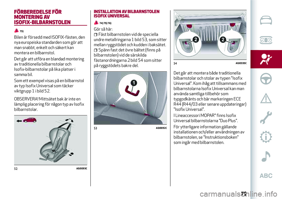 Alfa Romeo MiTo 2021 Drift- och underhållshandbok (in Swedish) FÖRBEREDELSE FÖR
MONTERING AV
ISOFIX-BILBARNSTOLEN
73)
Bilen är försedd med ISOFIX-fästen, den
nya europeiska standarden som gör att
man snabbt, enkelt och säkert kan
montera en bilbarnstol.
De Alfa Romeo MiTo 2021 Drift- och underhållshandbok (in Swedish) FÖRBEREDELSE FÖR
MONTERING AV
ISOFIX-BILBARNSTOLEN
73)
Bilen är försedd med ISOFIX-fästen, den
nya europeiska standarden som gör att
man snabbt, enkelt och säkert kan
montera en bilbarnstol.
De