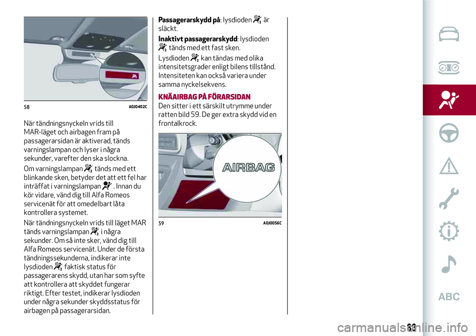 Alfa Romeo MiTo 2021 Drift- och underhållshandbok (in Swedish) När tändningsnyckeln vrids till
MAR-läget och airbagen fram på
passagerarsidan är aktiverad, tänds
varningslampan och lyser i några
sekunder, varefter den ska slockna.
Om varningslampan
tänds Alfa Romeo MiTo 2021 Drift- och underhållshandbok (in Swedish) När tändningsnyckeln vrids till
MAR-läget och airbagen fram på
passagerarsidan är aktiverad, tänds
varningslampan och lyser i några
sekunder, varefter den ska slockna.
Om varningslampan
tänds
