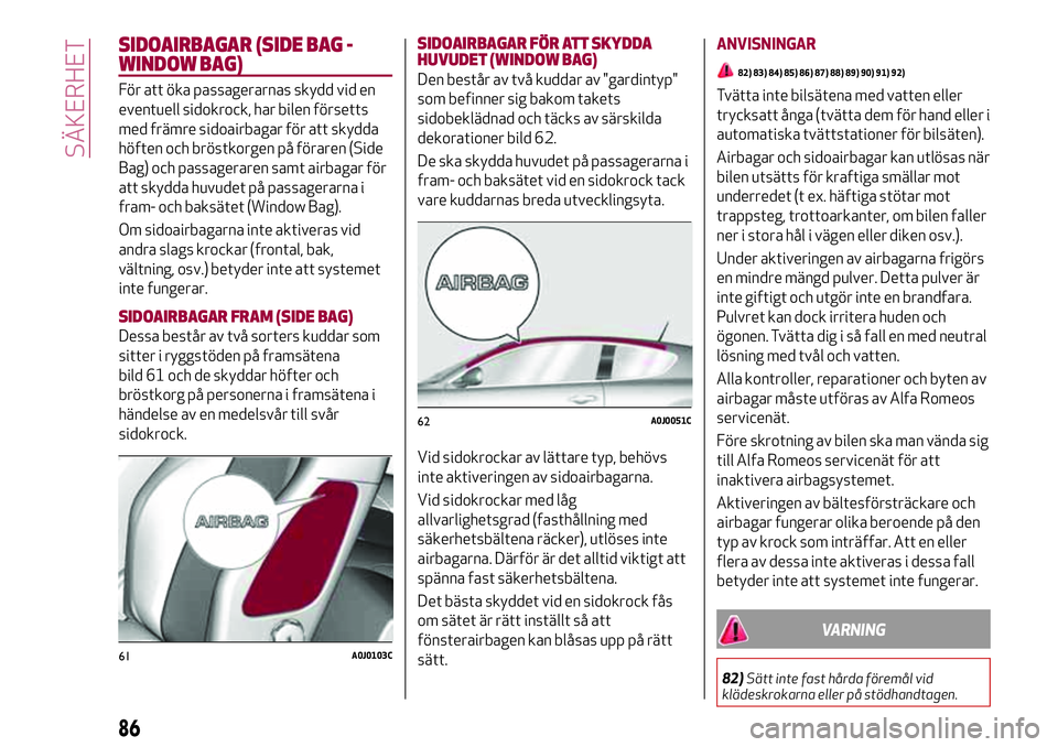 Alfa Romeo MiTo 2021 Drift- och underhållshandbok (in Swedish) SIDOAIRBAGAR (SIDE BAG -
WINDOW BAG)
För att öka passagerarnas skydd vid en
eventuell sidokrock, har bilen försetts
med främre sidoairbagar för att skydda
höften och bröstkorgen på föraren (S Alfa Romeo MiTo 2021 Drift- och underhållshandbok (in Swedish) SIDOAIRBAGAR (SIDE BAG -
WINDOW BAG)
För att öka passagerarnas skydd vid en
eventuell sidokrock, har bilen försetts
med främre sidoairbagar för att skydda
höften och bröstkorgen på föraren (S