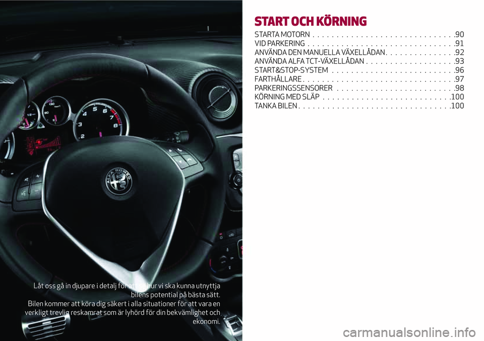 Alfa Romeo MiTo 2021  Drift- och underhållshandbok (in Swedish) Låt oss gå in djupare i detalj för att se hur vi ska kunna utnyttja
bilens potential på bästa sätt.
Bilen kommer att köra dig säkert i alla situationer för att vara en
verkligt trevlig reskam