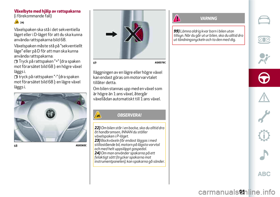 Alfa Romeo MiTo 2021  Drift- och underhållshandbok (in Swedish) Växelspaken ska stå i det sekventiella
läget eller i D-läget för att du ska kunna
använda rattspakarna bild 68.
Växelspaken måste stå på "sekventiellt
läge" eller på D för att man