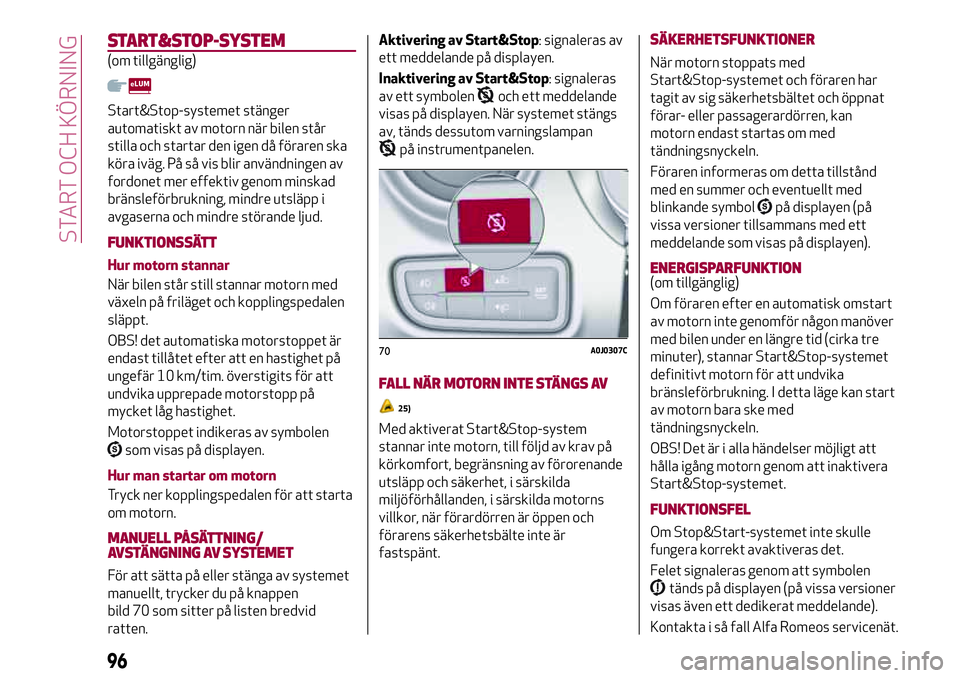 Alfa Romeo MiTo 2021  Drift- och underhållshandbok (in Swedish) START&STOP-SYSTEM
(om tillgänglig)
Start&Stop-systemet stänger
automatiskt av motorn när bilen står
stilla och startar den igen då föraren ska
köra iväg. På så vis blir användningen av
ford