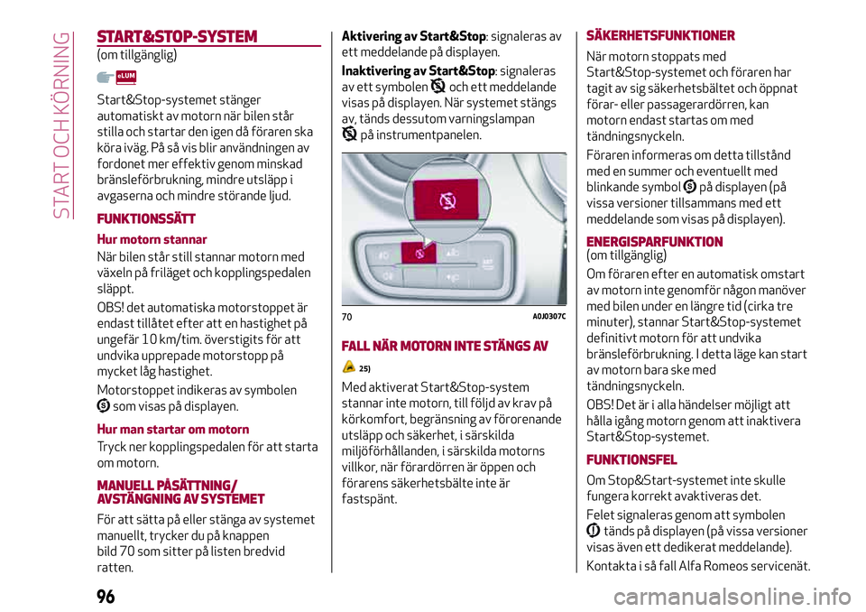 Alfa Romeo MiTo 2018  Drift- och underhållshandbok (in Swedish) START&STOP-SYSTEM
(om tillgänglig)
Start&Stop-systemet stänger
automatiskt av motorn när bilen står
stilla och startar den igen då föraren ska
köra iväg. På så vis blir användningen av
ford