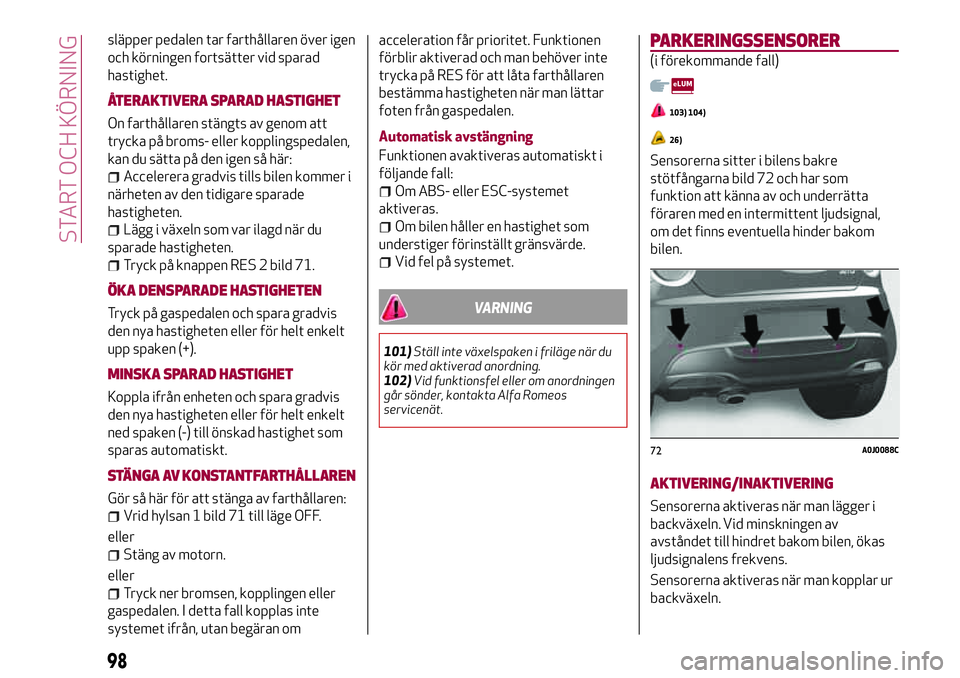 Alfa Romeo MiTo 2021  Drift- och underhållshandbok (in Swedish) släpper pedalen tar farthållaren över igen
och körningen fortsätter vid sparad
hastighet.
ÅTERAKTIVERA SPARAD HASTIGHET
On farthållaren stängts av genom att
trycka på broms- eller kopplingspe