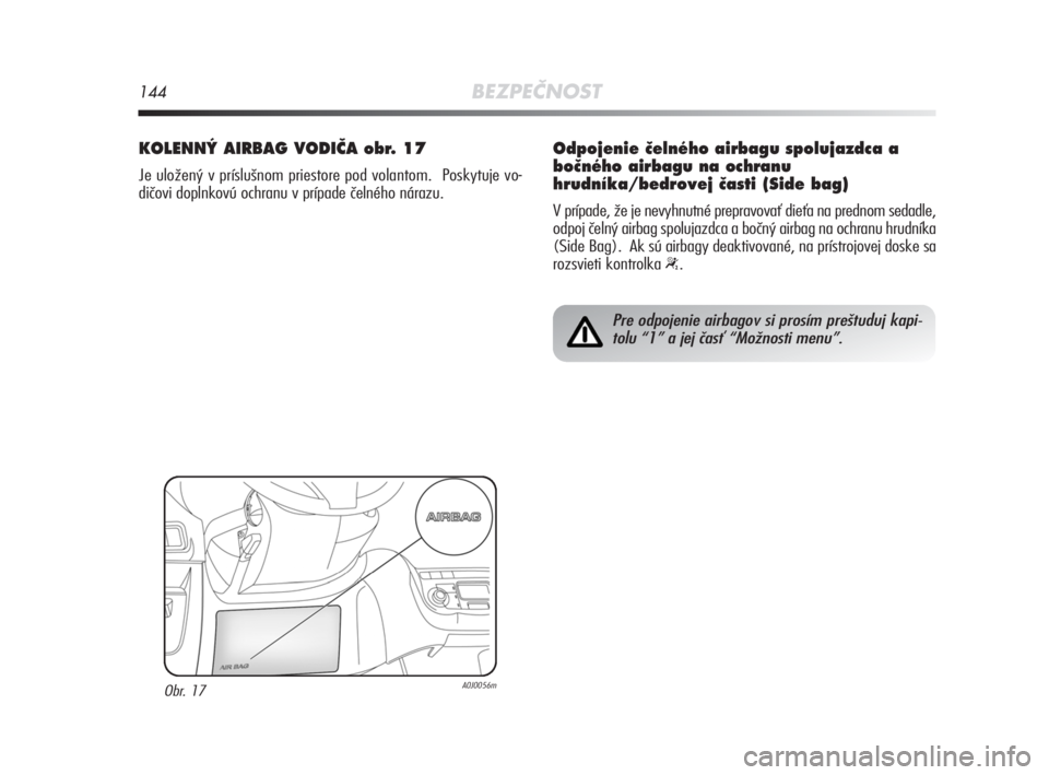Alfa Romeo MiTo 2008  Návod na použitie a údržbu (in Slovakian) 144BEZPEČNOST
KOLENN¯ AIRBAG VODIâA obr. 17
Je uložený v príslušnom priestore pod volantom.  Poskytuje vo-
dičovi doplnkovú ochranu v prípade čelného nárazu. 
Obr. 17A0J0056m
Pre odpojeni