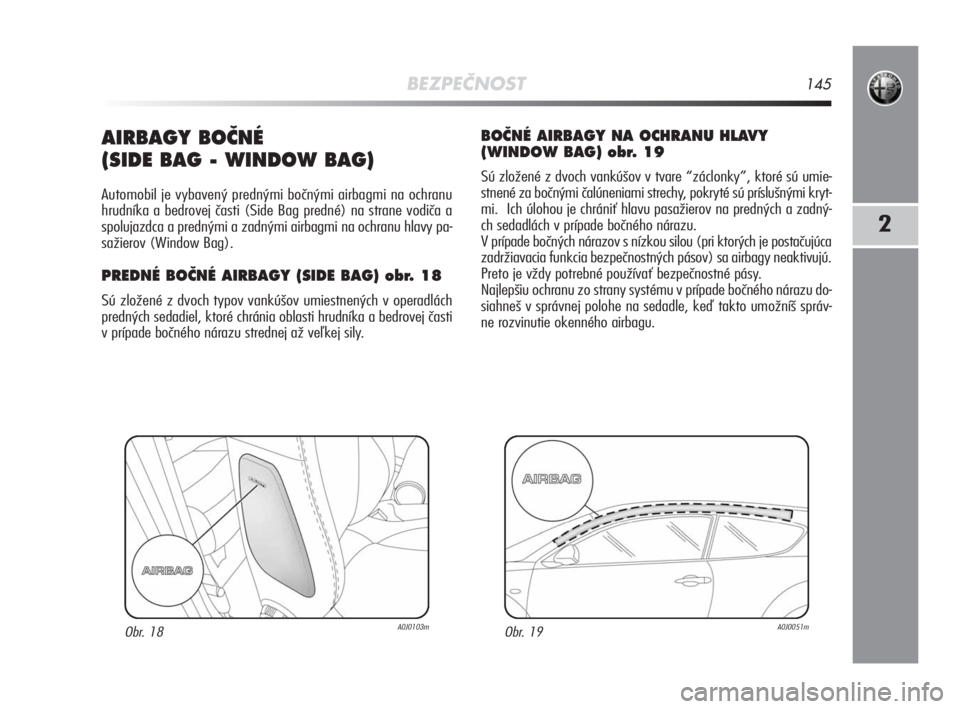 Alfa Romeo MiTo 2008  Návod na použitie a údržbu (in Slovakian) BEZPEČNOST145
2
AIRBAGY BOâNÉ 
(SIDE BAG - WINDOW BAG)
Automobil je vybavený prednými bočnými airbagmi na ochranu
hrudníka a bedrovej časti (Side Bag predné) na strane vodiča a
spolujazdca 